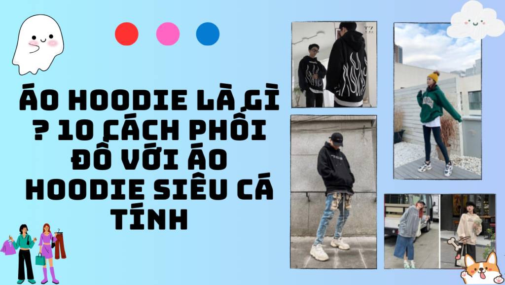 Áo hoodie là gì ? 10 Cách phối đồ với áo hoodie siêu cá tính